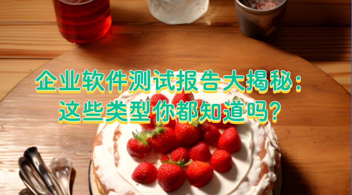 企業(yè)軟件測(cè)試報(bào)告大揭秘：這些類型你都知道嗎？